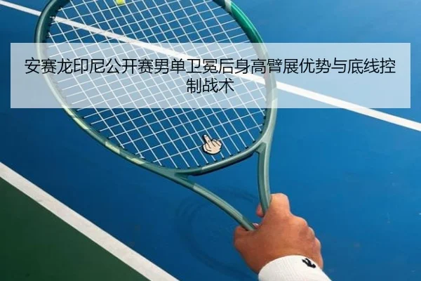 安赛龙印尼公开赛男单卫冕后身高臂展优势与底线控制战术
