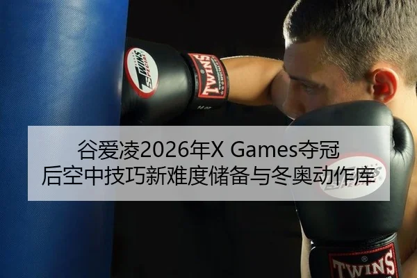 谷爱凌2026年X Games夺冠后空中技巧新难度储备与冬奥动作库